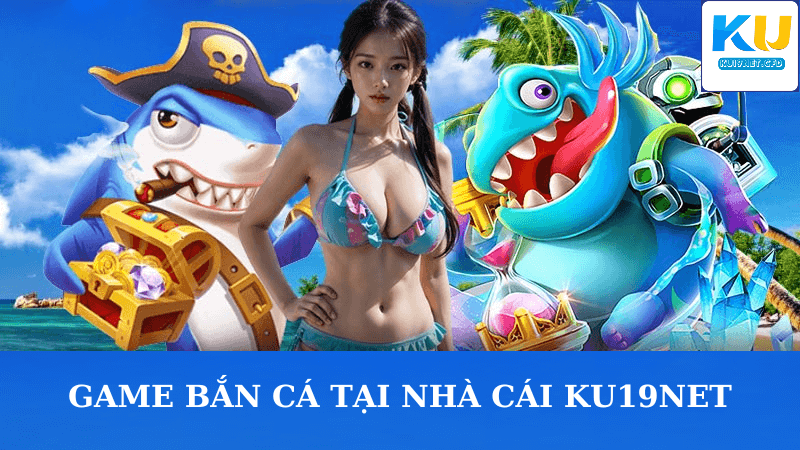 Game Bắn Cá Tại Nhà Cái KU19NET